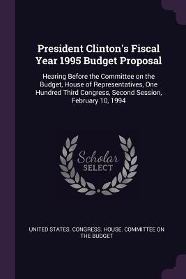 Full Download President Clinton's Fiscal Year 1995 Budget Proposal: Hearing Before the Committee on the Budget, House of Representatives, One Hundred Third Congress, Second Session, February 10, 1994 - U.S. House of Representatives | ePub
