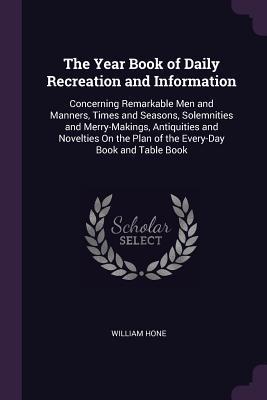 Download The Year Book of Daily Recreation and Information: Concerning Remarkable Men and Manners, Times and Seasons, Solemnities and Merry-Makings, Antiquities and Novelties On the Plan of the Every-Day Book and Table Book - William Hone file in PDF