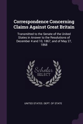 Read Correspondence Concerning Claims Against Great Britain: Transmitted to the Senate of the United States in Answer to the Resolutions of December 4 and 10, 1867, and of May 27, 1868 - U.S. Department of State file in ePub