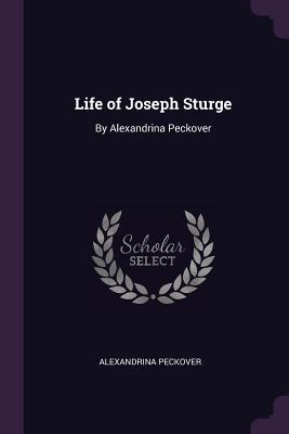 Full Download Life of Joseph Sturge: By Alexandrina Peckover - Alexandrina Peckover | PDF