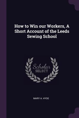 Download How to Win Our Workers, a Short Account of the Leeds Sewing School - Mary A. Hyde file in PDF