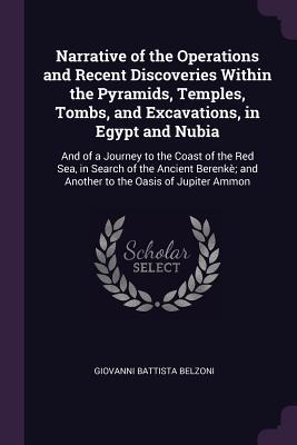 Read Narrative of the Operations and Recent Discoveries Within the Pyramids, Temples, Tombs, and Excavations, in Egypt and Nubia: And of a Journey to the Coast of the Red Sea, in Search of the Ancient Berenk�; And Another to the Oasis of Jupiter Ammon - Giovanni Battista Belzoni | ePub