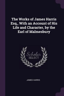 Full Download The Works of James Harris Esq., with an Account of His Life and Character, by the Earl of Malmesbury - James Harris Malmesbury file in ePub