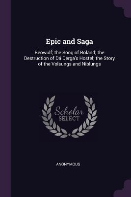 Full Download Epic and Saga: Beowulf; the Song of Roland; the Destruction of D� Derga's Hostel; the Story of the Volsungs and Niblungs - Anonymous | PDF