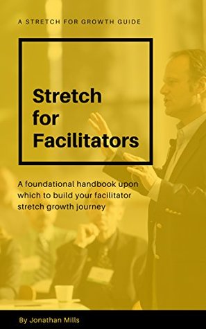 Full Download Stretch for Facilitators: A foundational handbook upon which to build your facilitator stretch growth jourmey - Jonathan Mills | ePub