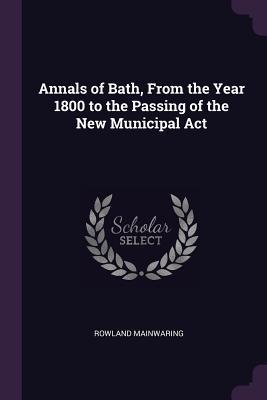 Read Online Annals of Bath, from the Year 1800 to the Passing of the New Municipal ACT - Rowland Mainwaring | ePub
