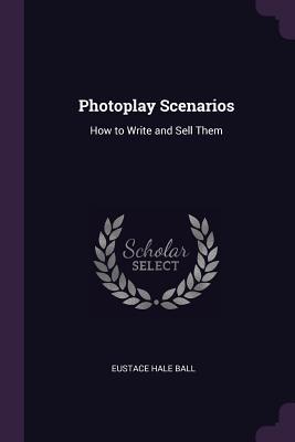 Read Online Photoplay Scenarios: How to Write and Sell Them - Eustace Hale Ball file in ePub