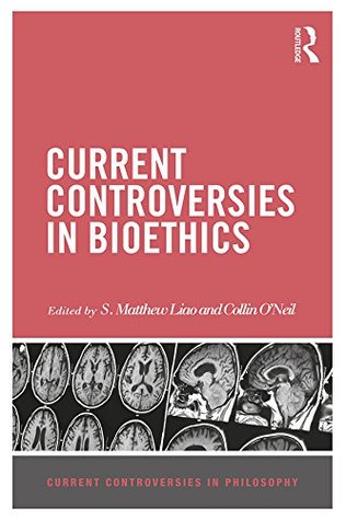 Read Online Current Controversies in Bioethics (Current Controversies in Philosophy) - S. Matthew Liao | PDF