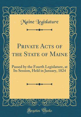 Read Private Acts of the State of Maine: Passed by the Fourth Legislature, at Its Session, Held in January, 1824 (Classic Reprint) - Maine Legislature | PDF