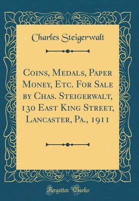 Read Coins, Medals, Paper Money, Etc. for Sale by Chas. Steigerwalt, 130 East King Street, Lancaster, Pa., 1911 (Classic Reprint) - Charles Steigerwalt file in ePub