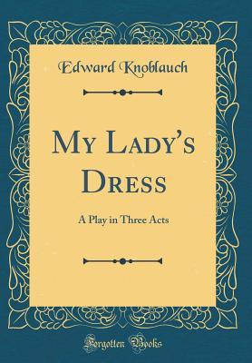 Read My Lady's Dress: A Play in Three Acts (Classic Reprint) - Edward Knoblauch | ePub