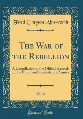 Full Download The War of the Rebellion, Vol. 2: A Compilation of the Official Records of the Union and Confederate Armies (Classic Reprint) - Fred C Ainsworth | PDF
