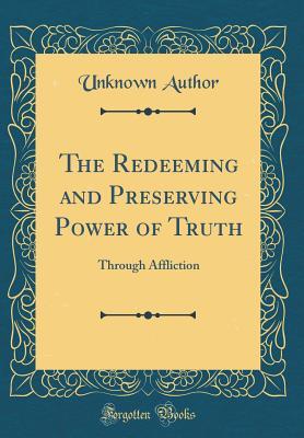 Read Online The Redeeming and Preserving Power of Truth: Through Affliction (Classic Reprint) - Unknown | ePub