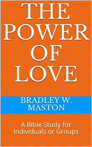 Download The Power of Love: A Bible Study for Individuals or Groups - Bradley W. Maston | PDF