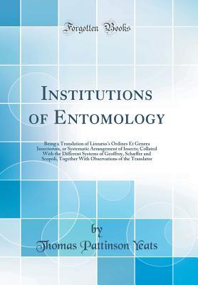 Full Download Institutions of Entomology: Being a Translation of Linn�us's Ordines Et Genera Insectorum, or Systematic Arrangement of Insects; Collated with the Different Systems of Geoffroy, Sch�ffer and Scopoli, Together with Observations of the Translator - Thomas Pattinson Yeats | ePub