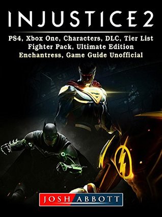 Read Injustice 2, PS4, Xbox One, Characters, DLC, Tier List, Fighter Pack, Ultimate Edition, Enchantress, Game Guide Unofficial - Josh Abbott file in PDF