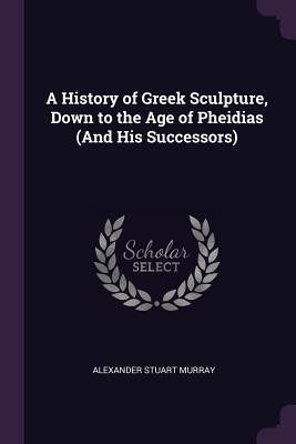Read Online A History of Greek Sculpture, Down to the Age of Pheidias (and His Successors) - Alexander Stuart Murray file in ePub