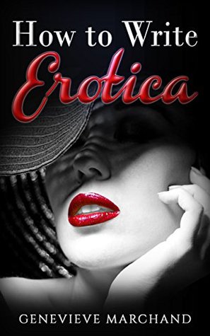 Read Online How to Write Erotica: The Essential Guide to Writing & Publishing Short Erotica that Sells! - Genevieve Marchand | PDF