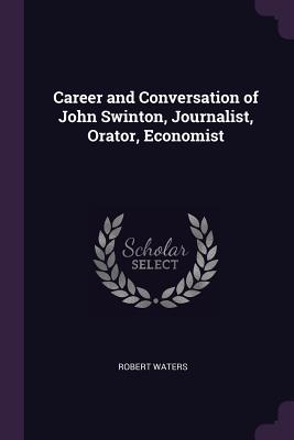 Read Career and Conversation of John Swinton, Journalist, Orator, Economist - Robert Waters | ePub