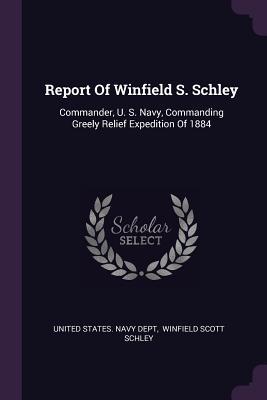 Download Report of Winfield S. Schley: Commander, U. S. Navy, Commanding Greely Relief Expedition of 1884 - U.S. Department of the Navy file in PDF