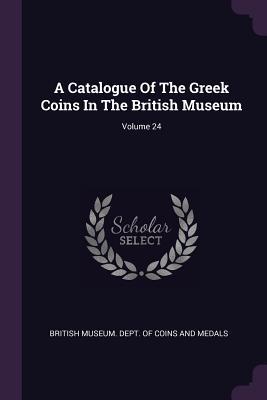 Read A Catalogue of the Greek Coins in the British Museum; Volume 24 - British Museum Dept of Coins and Medal | PDF