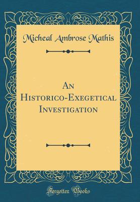 Full Download An Historico-Exegetical Investigation (Classic Reprint) - Micheal Ambrose Mathis file in PDF