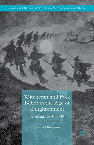 Download Witchcraft and Folk Belief in the Age of Enlightenment: Scotland, 1670-1740 - Lizanne Henderson | PDF