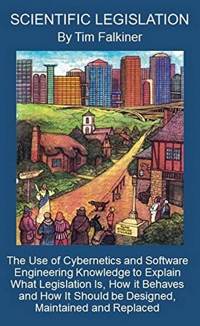 Read Scientific Legislation: The Use of Cybernetics and Software Engineering Knowledge to Explain What Legislation Is, How It Behaves and How It Should be Designed, Maintained and Replaced. - Timothy Falkiner file in ePub