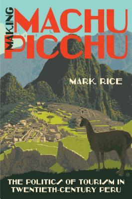 Read Making Machu Picchu: The Politics of Tourism in Twentieth-Century Peru - Mark Rice file in ePub