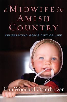 Full Download A Midwife in Amish Country: Celebrating God's Gift of Life - Kim Woodard Osterholzer file in PDF