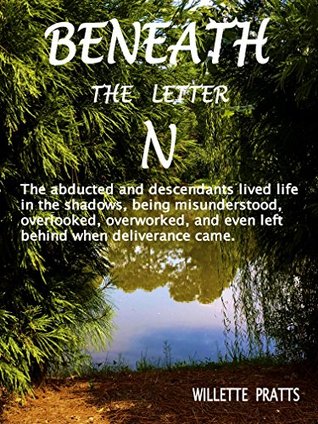 Read Online BENEATH The LETTER N: The abducted lived life in the shadows, being misunderstood, overlooked, and overworked, and some were even left behind when deliverance came. - Willette Pratts | ePub
