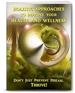 Read Holistic Approaches to Improve your Health and Wellness: Don't Just Prevent Disease. Thrive! - Witchaliscious | ePub