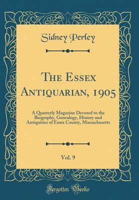 Read The Essex Antiquarian, 1905, Vol. 9: A Quarterly Magazine Devoted to the Biography, Genealogy, History and Antiquities of Essex County, Massachusetts (Classic Reprint) - Sidney Perley file in PDF