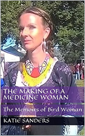 Full Download The Making of a Medicine Woman: The Memoirs of Bird Woman - Katie Sanders | ePub