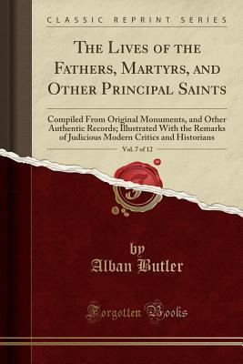 Download The Lives of the Fathers, Martyrs, and Other Principal Saints, Vol. 7 of 12: Compiled from Original Monuments, and Other Authentic Records; Illustrated with the Remarks of Judicious Modern Critics and Historians (Classic Reprint) - Alban Butler file in PDF
