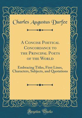 Download A Concise Poetical Concordance to the Principal Poets of the World: Embracing Titles, First Lines, Characters, Subjects, and Quotations (Classic Reprint) - Charles Augustus Durfee file in ePub