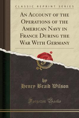 Read An Account of the Operations of the American Navy in France During the War with Germany (Classic Reprint) - Henry Braid Wilson file in ePub