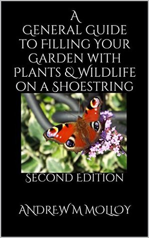 Read Online A General Guide to Filling Your Garden with Plants & Wildlife on a Shoestring - Andrew M. Molloy | ePub
