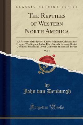 Full Download The Reptiles of Western North America, Vol. 2: An Account of the Species Known to Inhabit California and Oregon, Washington, Idaho, Utah, Nevada, Arizona, British Columbia, Sonora and Lower California; Snakes and Turtles (Classic Reprint) - John Van Denburgh | PDF