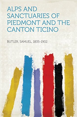 Full Download Alps and Sanctuaries of Piedmont and the Canton Ticino - Samuel Butler | PDF