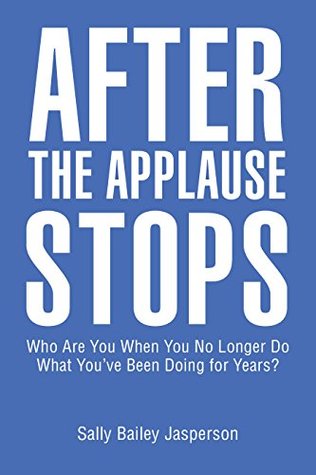 Read Online After the Applause Stops: Who Are You When You No Longer Do What You’Ve Been Doing for Years? - Sally Bailey Jasperson | ePub
