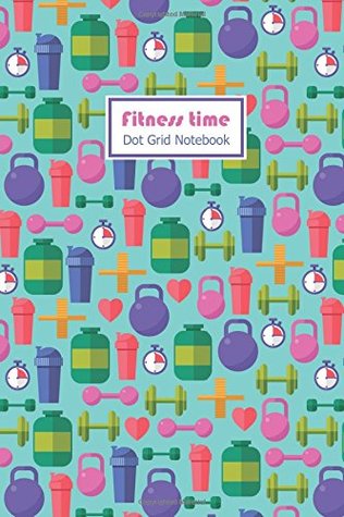 Read Fitness Time Dot Grid Notebook: 120 pages of Cream Paper Compact 6 x 9 Blank Dot Grid Notebook for Bullet Journal / To-do List / Planner with Bright Fitness Gears Pattern Cover - Tiffin Press | ePub