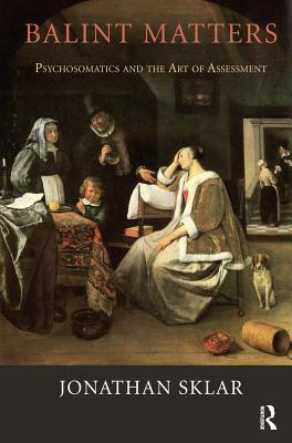 Read Online Balint Matters: Psychosomatics and the Art of Assessment - Jonathan Sklar | PDF