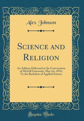 Download Science and Religion: An Address Delivered at the Convocation of McGill University, May 1st, 1876; To the Bachelors of Applied Science (Classic Reprint) - Alex Johnson file in ePub