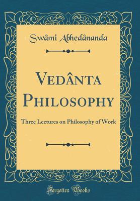Download Ved�nta Philosophy: Three Lectures on Philosophy of Work (Classic Reprint) - Swami Abhedananda | PDF