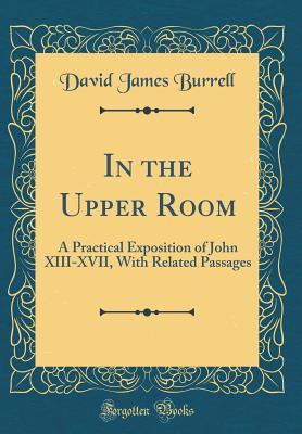 Read Online In the Upper Room: A Practical Exposition of John XIII-XVII, with Related Passages (Classic Reprint) - David James Burrell file in ePub