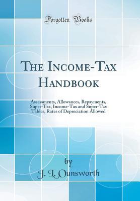 Download The Income-Tax Handbook: Assessments, Allowances, Repayments, Super-Tax, Income-Tax and Super-Tax Tables, Rates of Depreciation Allowed (Classic Reprint) - J L Ounsworth file in ePub