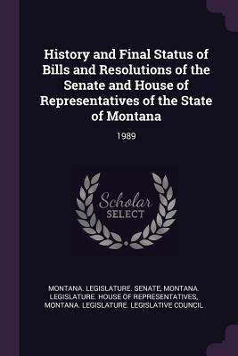 Read History and Final Status of Bills and Resolutions of the Senate and House of Representatives of the State of Montana: 1989 - Montana Legislature Senate | ePub
