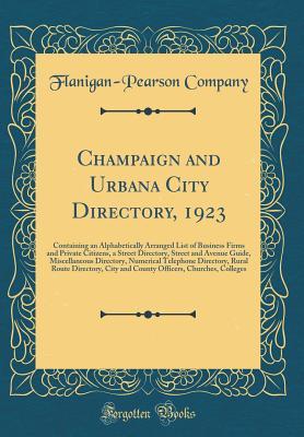 Read Champaign and Urbana City Directory, 1923: Containing an Alphabetically Arranged List of Business Firms and Private Citizens, a Street Directory, Street and Avenue Guide, Miscellaneous Directory, Numerical Telephone Directory, Rural Route Directory, City - Flanigan-Pearson Company | PDF