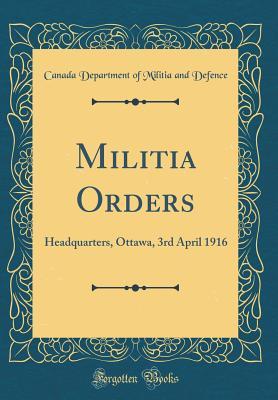 Full Download Militia Orders: Headquarters, Ottawa, 3rd April 1916 (Classic Reprint) - Canada Department of Militia an Defence | ePub